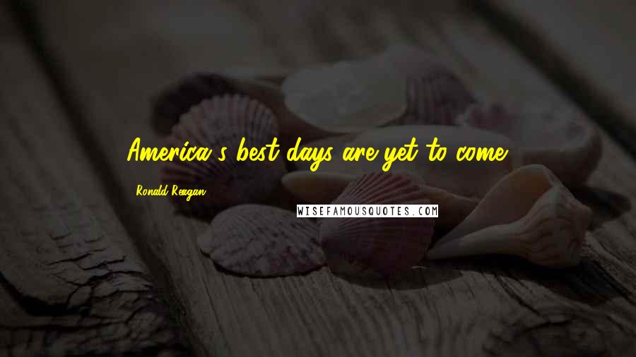 Ronald Reagan Quotes: America's best days are yet to come.