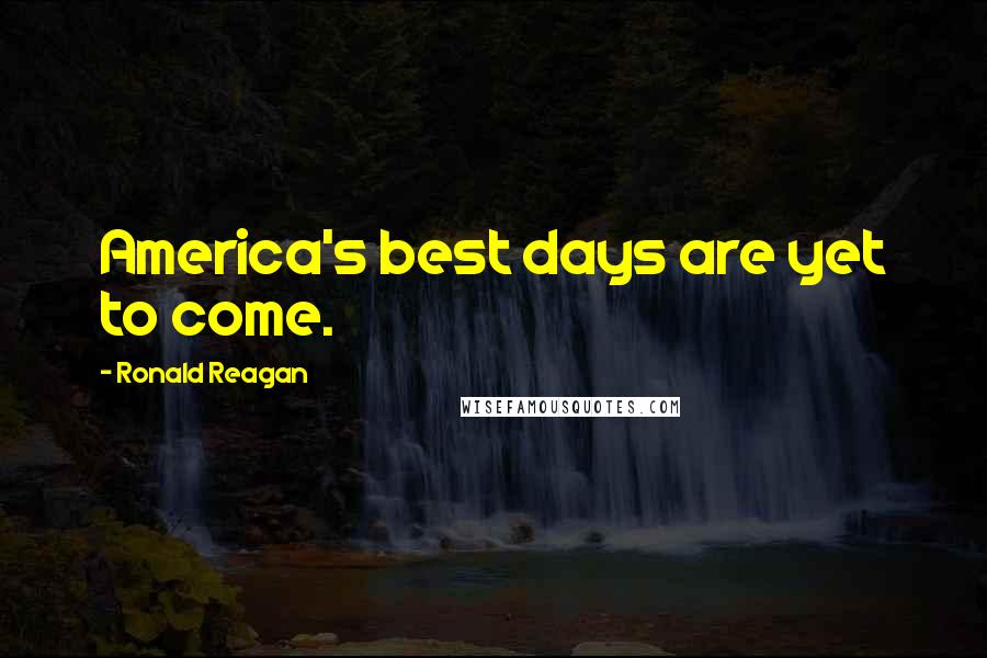 Ronald Reagan Quotes: America's best days are yet to come.