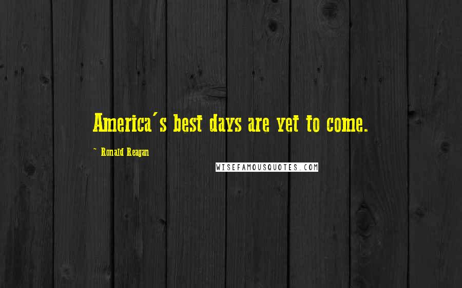 Ronald Reagan Quotes: America's best days are yet to come.