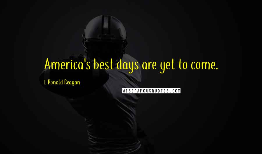 Ronald Reagan Quotes: America's best days are yet to come.