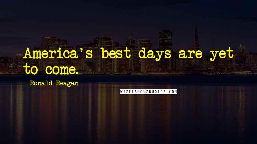 Ronald Reagan Quotes: America's best days are yet to come.