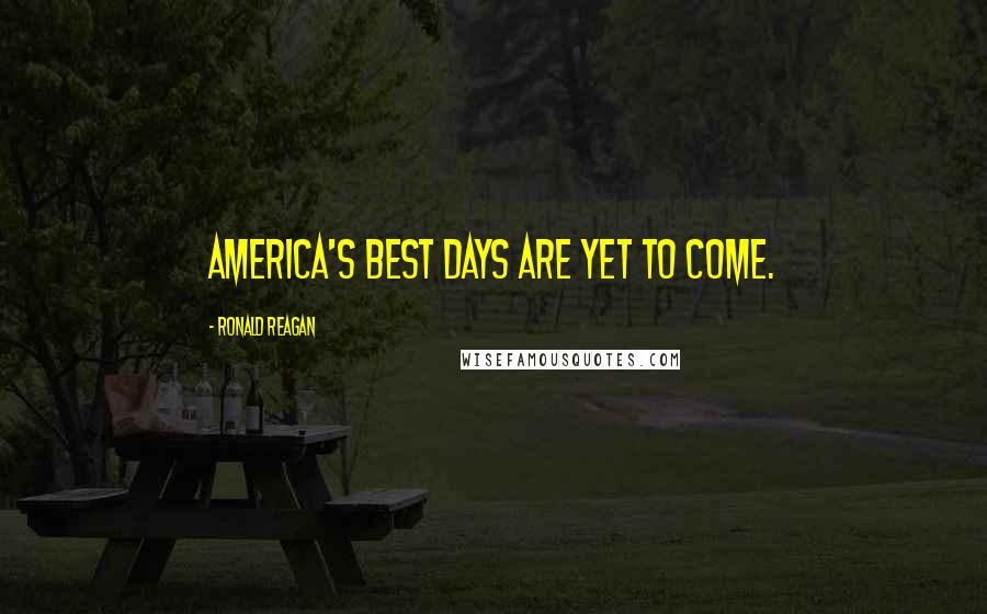 Ronald Reagan Quotes: America's best days are yet to come.