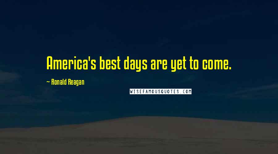 Ronald Reagan Quotes: America's best days are yet to come.