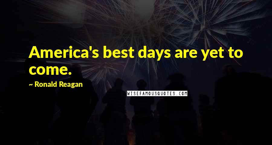 Ronald Reagan Quotes: America's best days are yet to come.