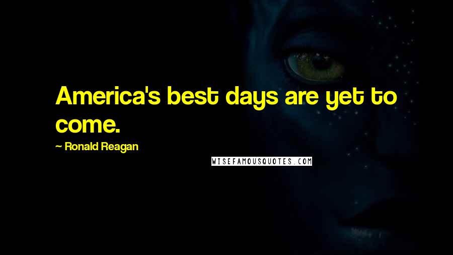 Ronald Reagan Quotes: America's best days are yet to come.