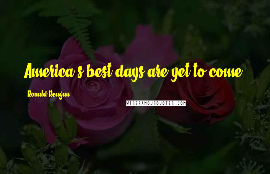 Ronald Reagan Quotes: America's best days are yet to come.