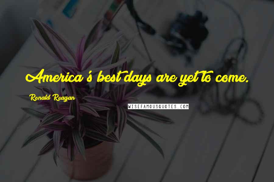 Ronald Reagan Quotes: America's best days are yet to come.