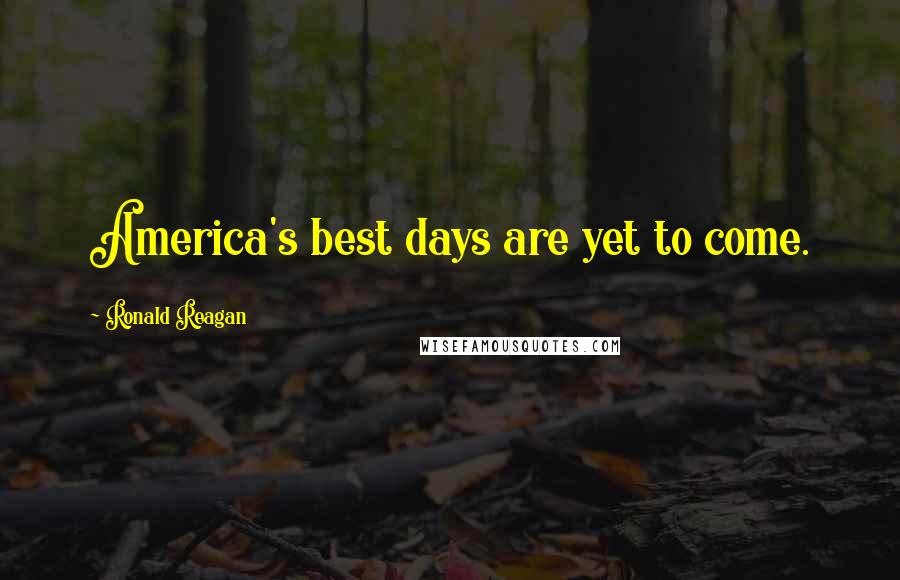 Ronald Reagan Quotes: America's best days are yet to come.