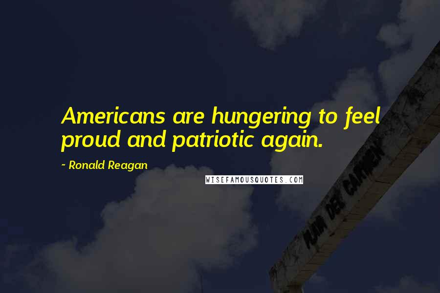 Ronald Reagan Quotes: Americans are hungering to feel proud and patriotic again.