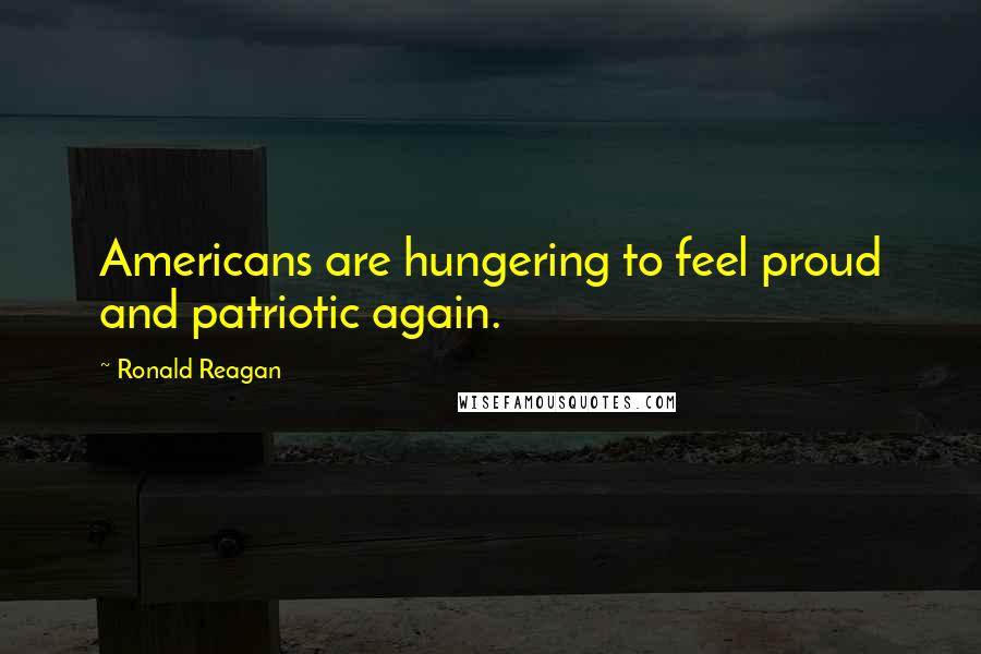 Ronald Reagan Quotes: Americans are hungering to feel proud and patriotic again.