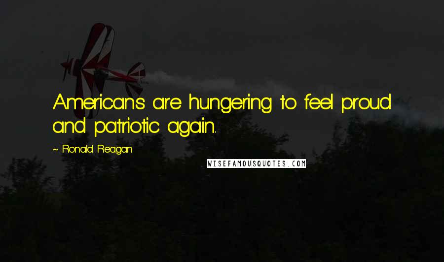 Ronald Reagan Quotes: Americans are hungering to feel proud and patriotic again.