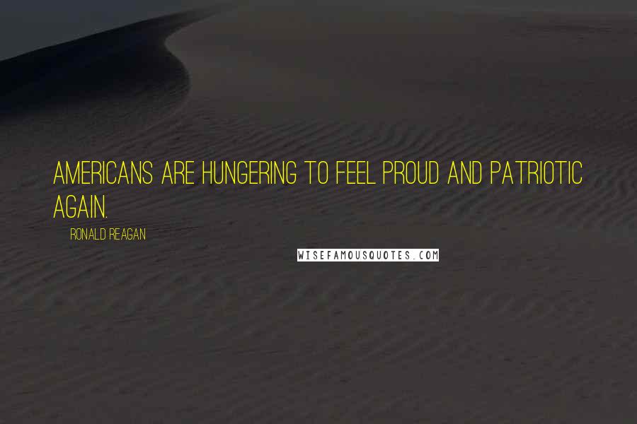 Ronald Reagan Quotes: Americans are hungering to feel proud and patriotic again.