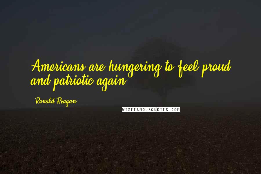 Ronald Reagan Quotes: Americans are hungering to feel proud and patriotic again.