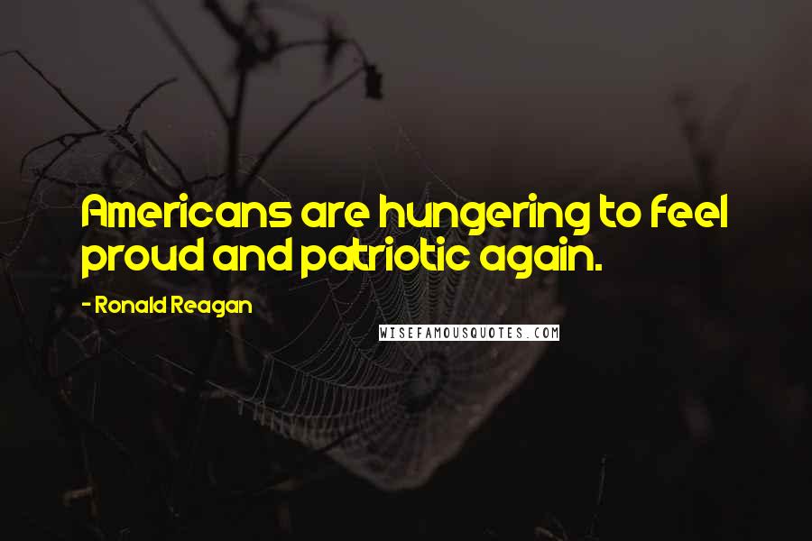 Ronald Reagan Quotes: Americans are hungering to feel proud and patriotic again.