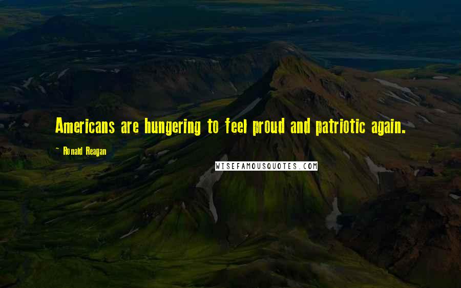 Ronald Reagan Quotes: Americans are hungering to feel proud and patriotic again.