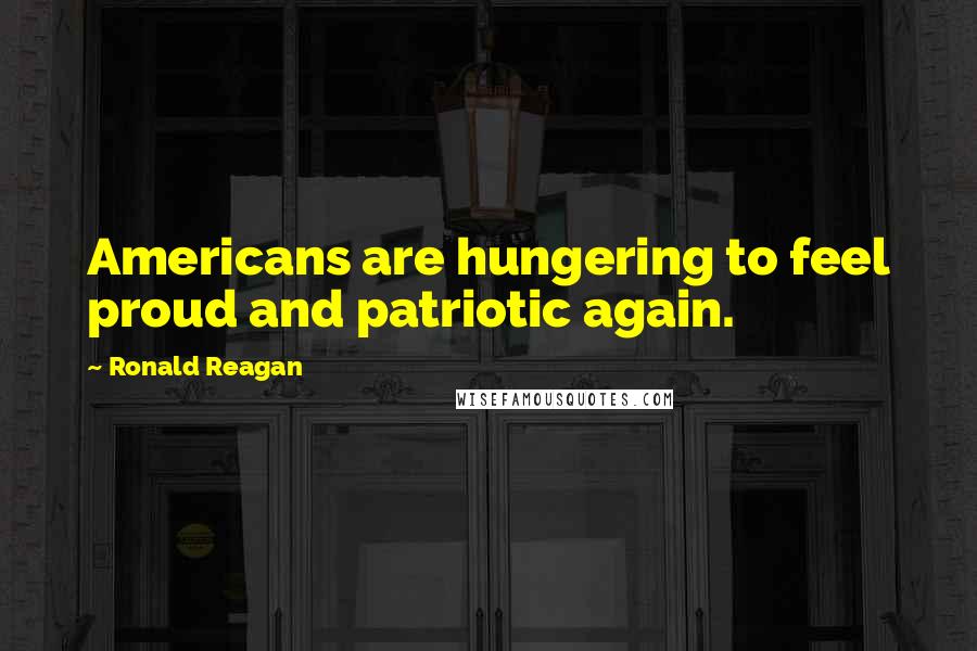 Ronald Reagan Quotes: Americans are hungering to feel proud and patriotic again.