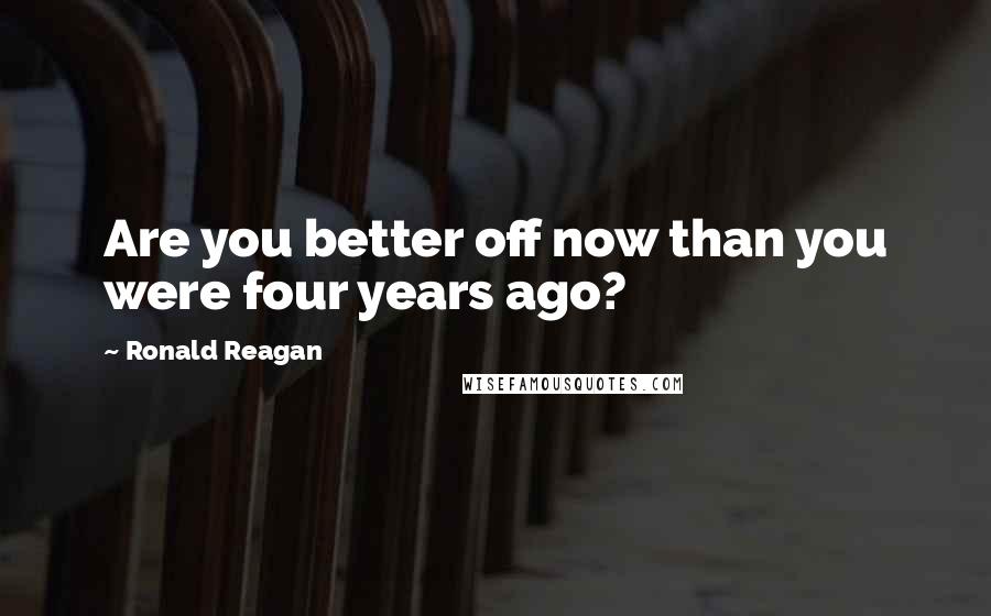 Ronald Reagan Quotes: Are you better off now than you were four years ago?