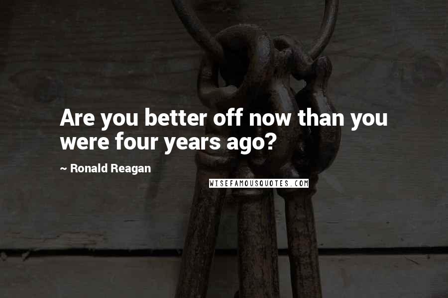 Ronald Reagan Quotes: Are you better off now than you were four years ago?