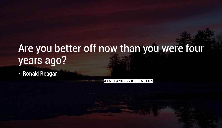 Ronald Reagan Quotes: Are you better off now than you were four years ago?