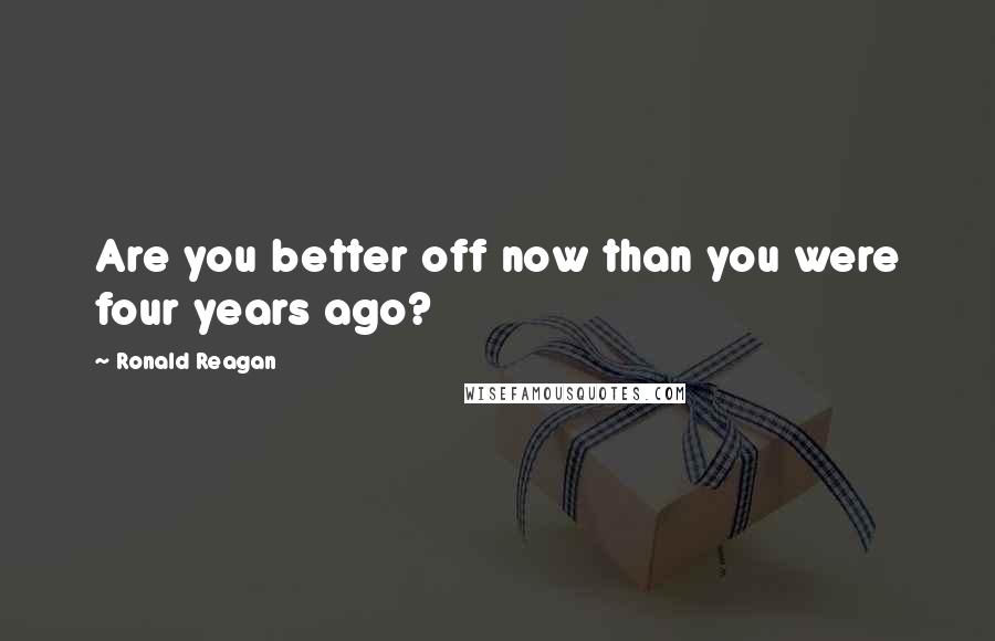 Ronald Reagan Quotes: Are you better off now than you were four years ago?