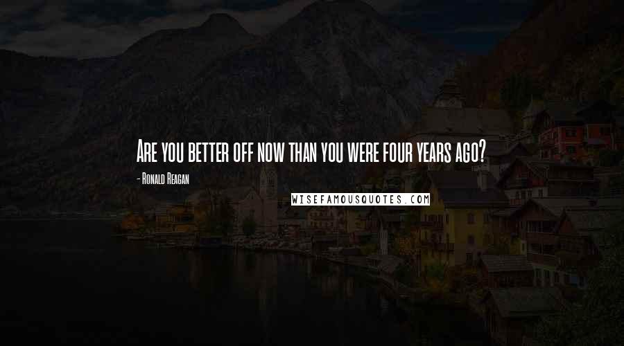 Ronald Reagan Quotes: Are you better off now than you were four years ago?