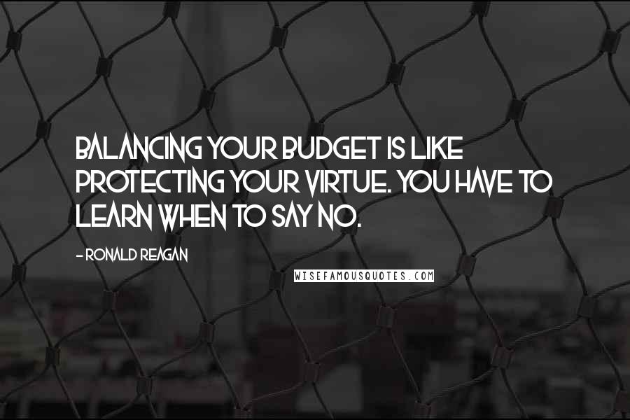 Ronald Reagan Quotes: Balancing your budget is like protecting your virtue. You have to learn when to say no.