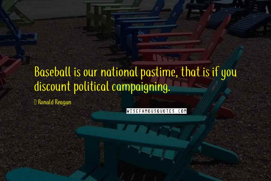 Ronald Reagan Quotes: Baseball is our national pastime, that is if you discount political campaigning.