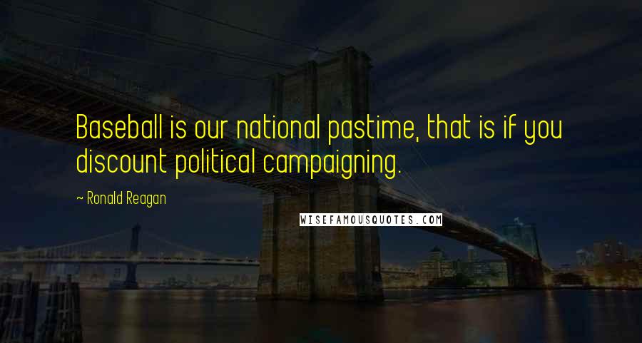 Ronald Reagan Quotes: Baseball is our national pastime, that is if you discount political campaigning.