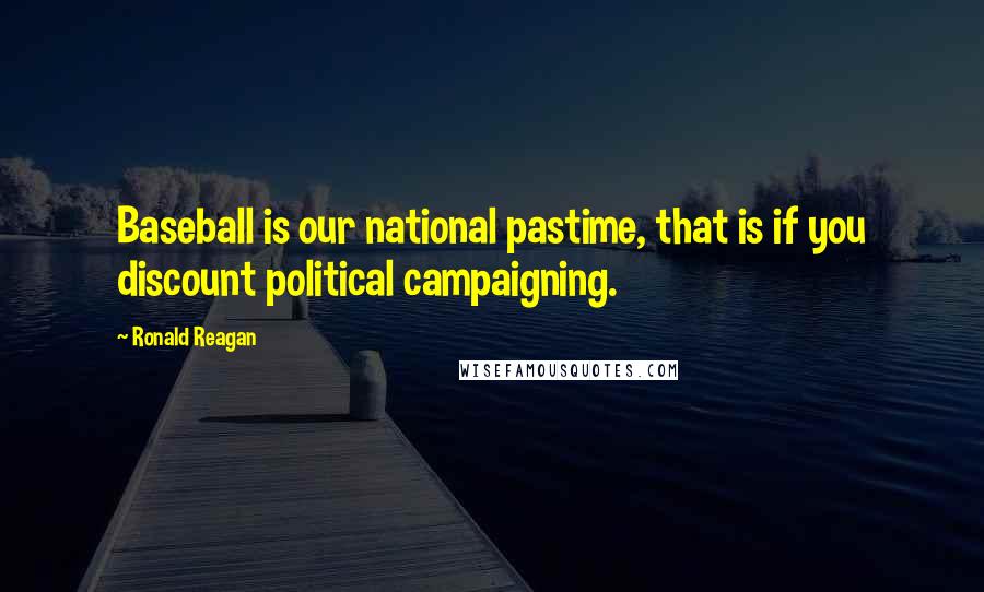 Ronald Reagan Quotes: Baseball is our national pastime, that is if you discount political campaigning.