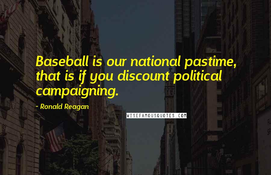 Ronald Reagan Quotes: Baseball is our national pastime, that is if you discount political campaigning.