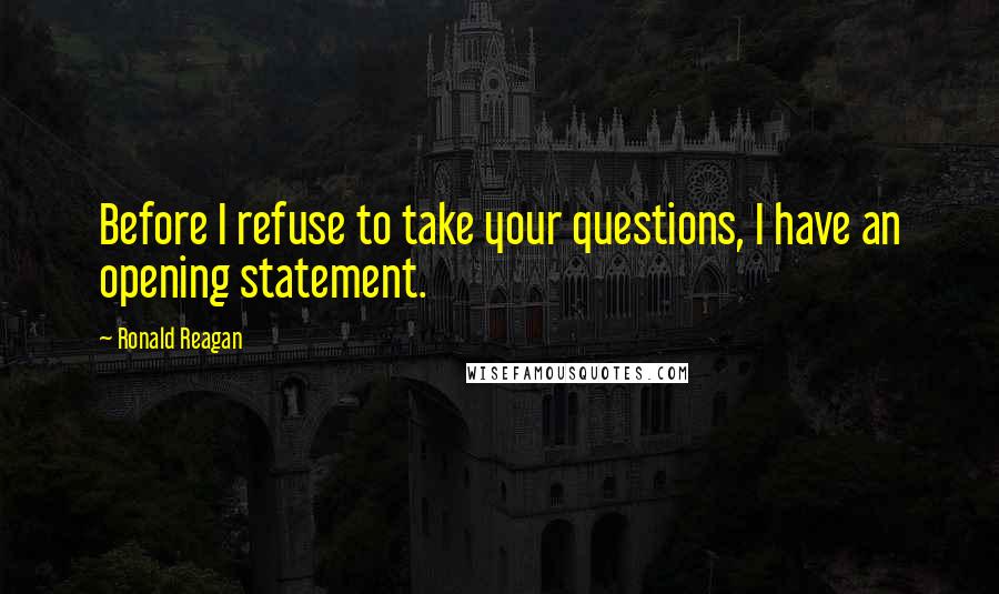 Ronald Reagan Quotes: Before I refuse to take your questions, I have an opening statement.