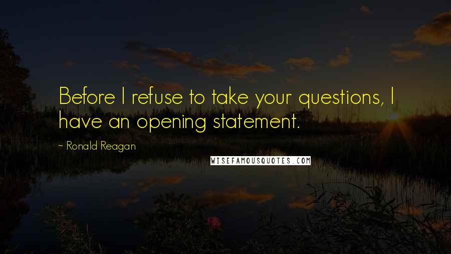 Ronald Reagan Quotes: Before I refuse to take your questions, I have an opening statement.
