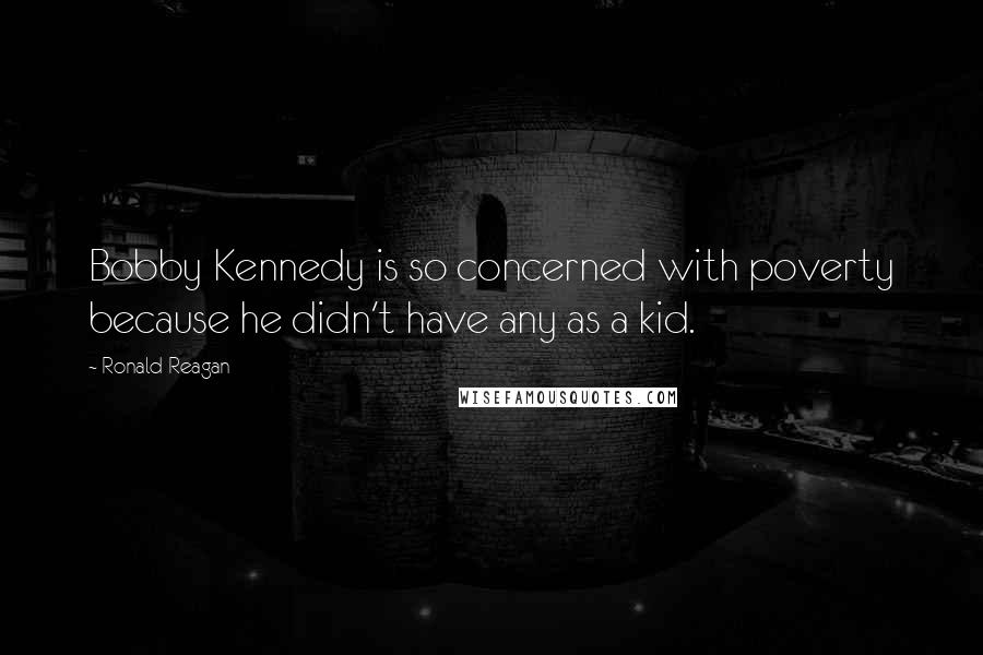 Ronald Reagan Quotes: Bobby Kennedy is so concerned with poverty because he didn't have any as a kid.