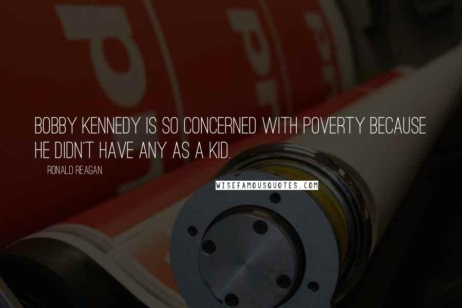 Ronald Reagan Quotes: Bobby Kennedy is so concerned with poverty because he didn't have any as a kid.