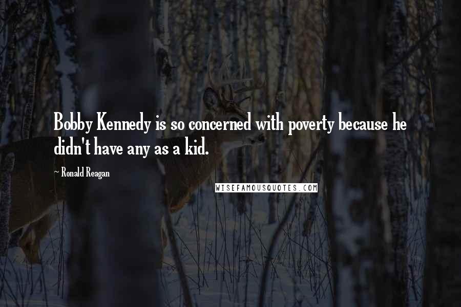 Ronald Reagan Quotes: Bobby Kennedy is so concerned with poverty because he didn't have any as a kid.