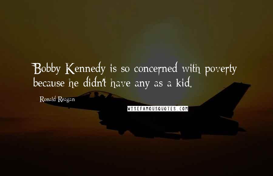 Ronald Reagan Quotes: Bobby Kennedy is so concerned with poverty because he didn't have any as a kid.