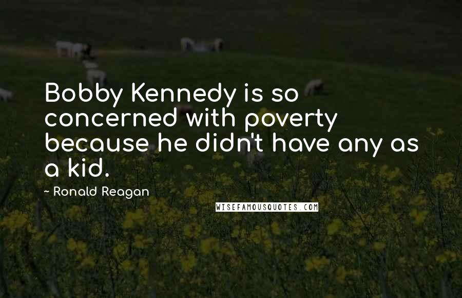 Ronald Reagan Quotes: Bobby Kennedy is so concerned with poverty because he didn't have any as a kid.