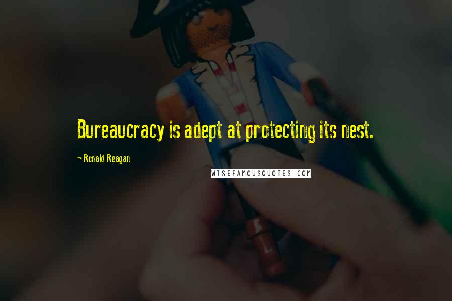 Ronald Reagan Quotes: Bureaucracy is adept at protecting its nest.