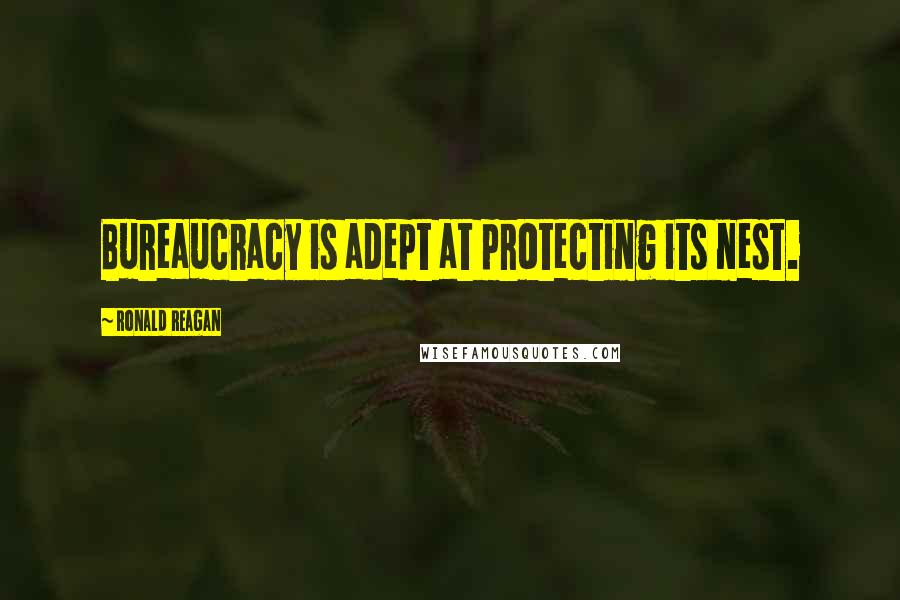 Ronald Reagan Quotes: Bureaucracy is adept at protecting its nest.