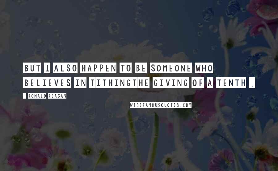 Ronald Reagan Quotes: But I also happen to be someone who believes in tithingthe giving of a tenth .