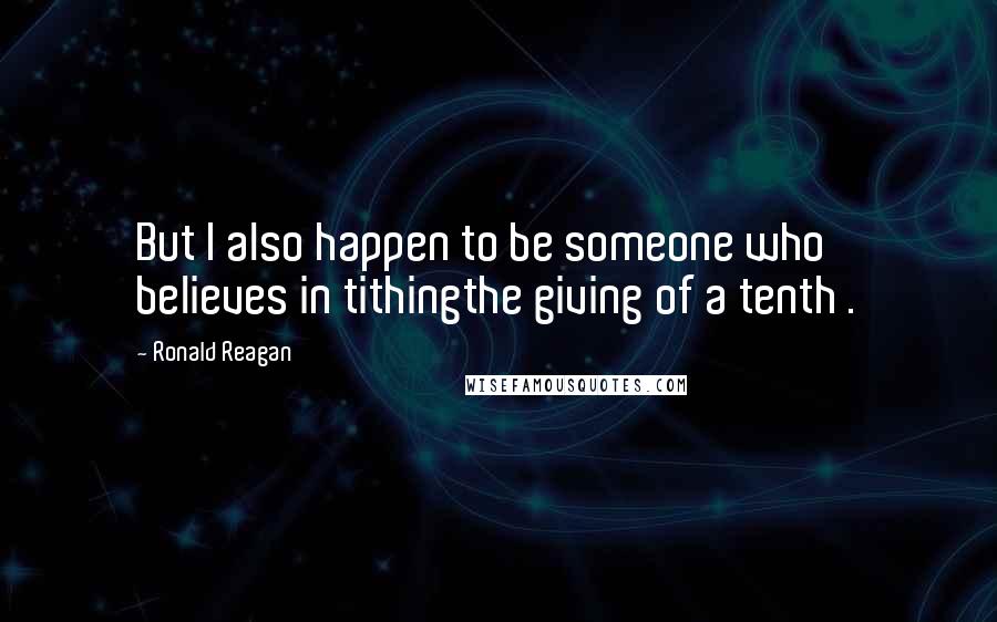 Ronald Reagan Quotes: But I also happen to be someone who believes in tithingthe giving of a tenth .