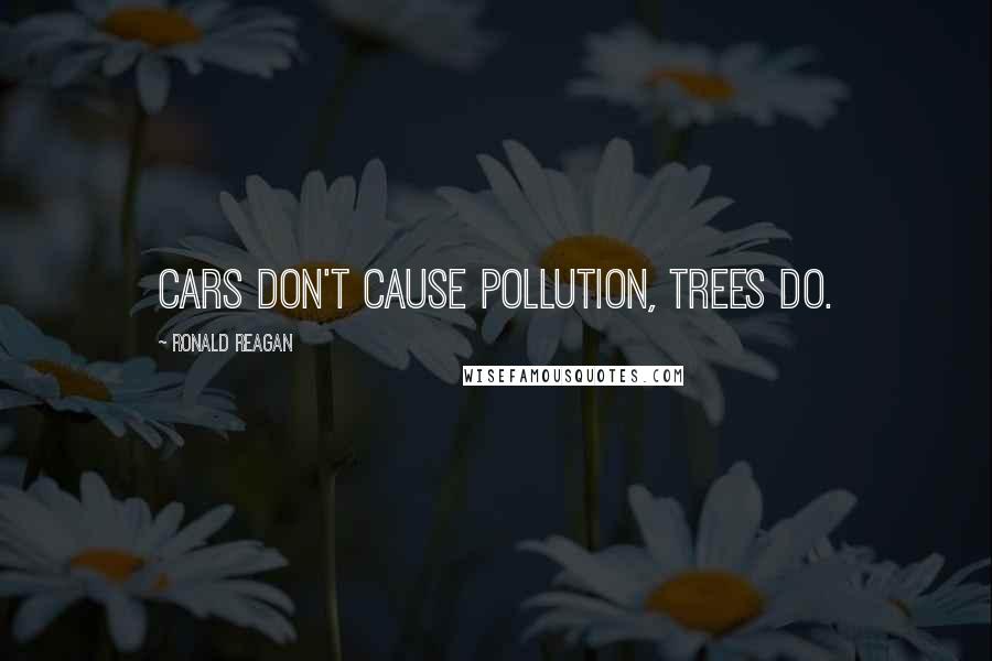 Ronald Reagan Quotes: Cars don't cause pollution, trees do.
