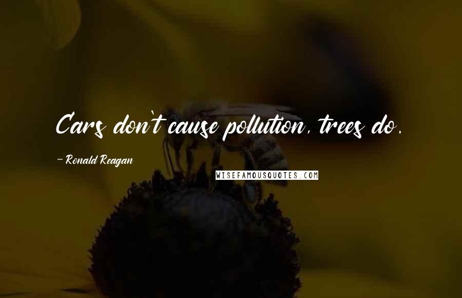 Ronald Reagan Quotes: Cars don't cause pollution, trees do.