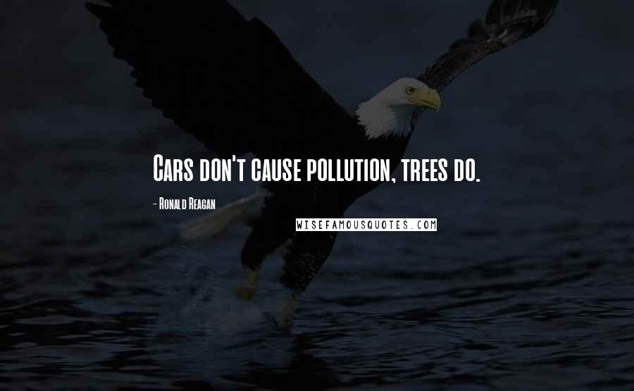 Ronald Reagan Quotes: Cars don't cause pollution, trees do.
