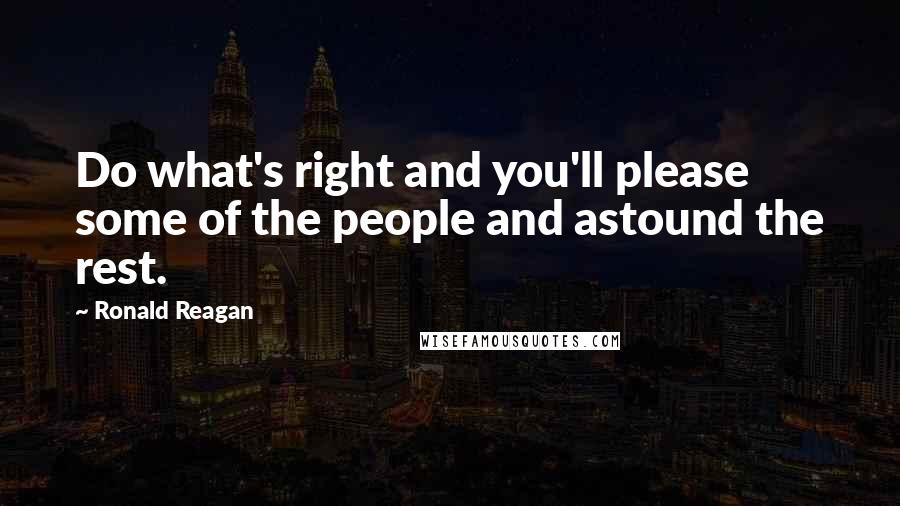 Ronald Reagan Quotes: Do what's right and you'll please some of the people and astound the rest.