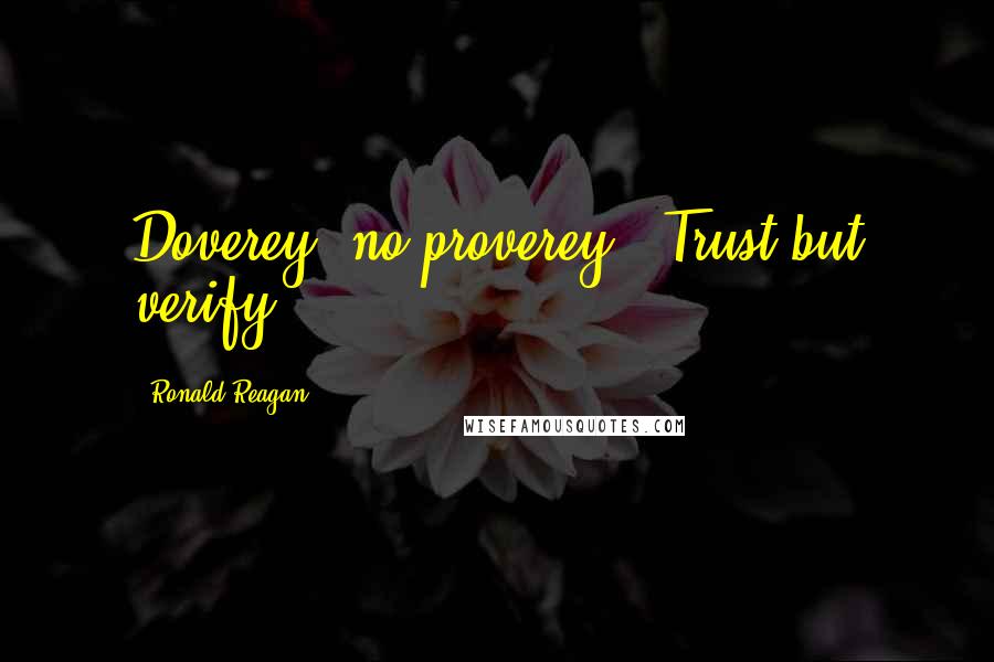 Ronald Reagan Quotes: Doverey, no proverey - Trust but verify.