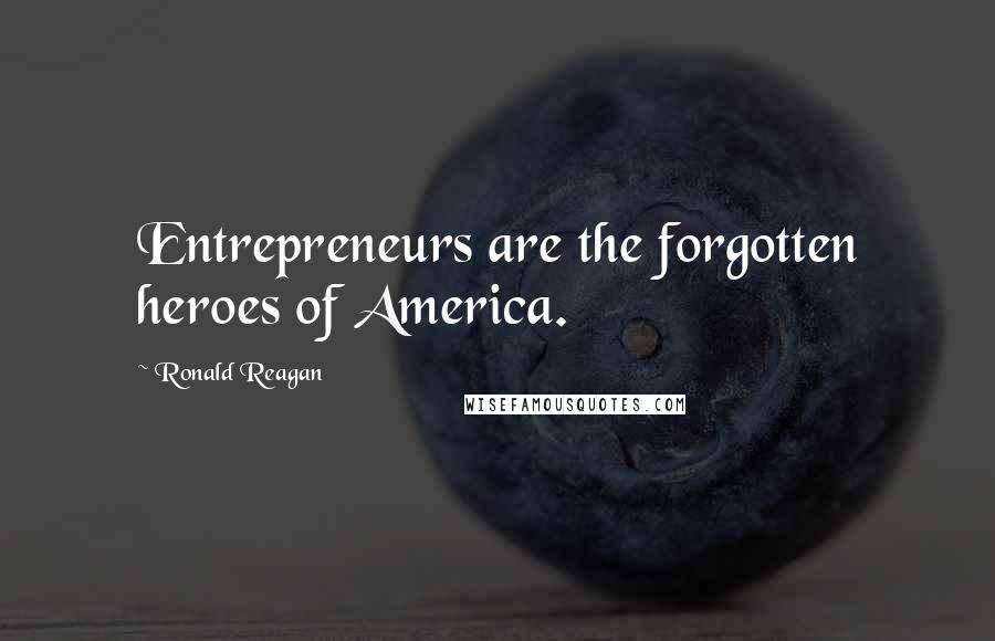 Ronald Reagan Quotes: Entrepreneurs are the forgotten heroes of America.