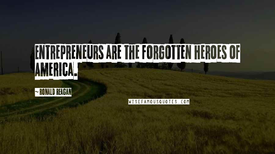 Ronald Reagan Quotes: Entrepreneurs are the forgotten heroes of America.