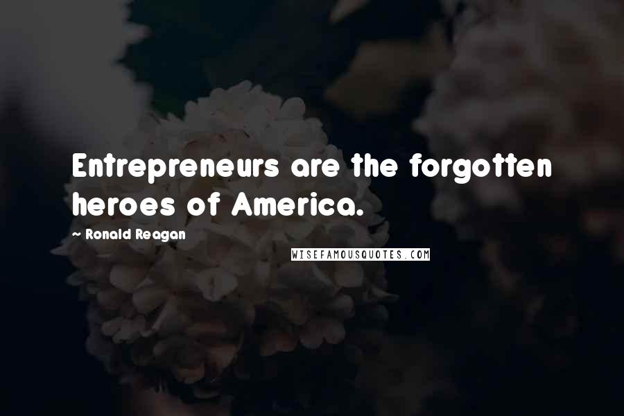 Ronald Reagan Quotes: Entrepreneurs are the forgotten heroes of America.