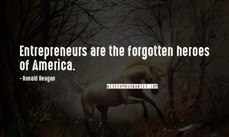 Ronald Reagan Quotes: Entrepreneurs are the forgotten heroes of America.